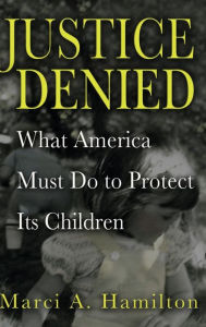 Title: Justice Denied: What America Must Do to Protect its Children, Author: Marci A. Hamilton