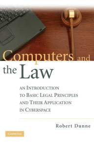 Title: Computers and the Law: An Introduction to Basic Legal Principles and Their Application in Cyberspace, Author: Robert Dunne