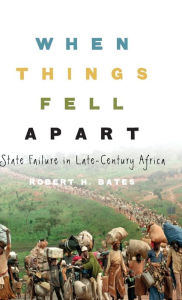 Title: When Things Fell Apart: State Failure in Late-Century Africa / Edition 1, Author: Robert H. Bates