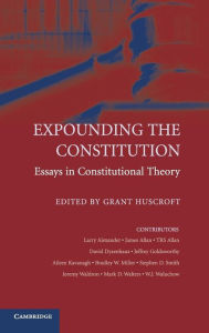 Title: Expounding the Constitution: Essays in Constitutional Theory, Author: Grant Huscroft