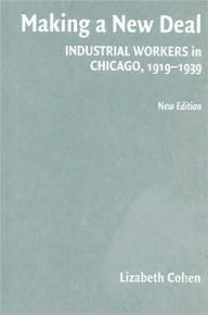 Title: Making a New Deal: Industrial Workers in Chicago, 1919-1939 / Edition 2, Author: Lizabeth Cohen