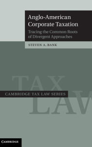 Title: Anglo-American Corporate Taxation: Tracing the Common Roots of Divergent Approaches, Author: Steven A. Bank