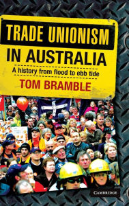 Title: Trade Unionism in Australia: A History from Flood to Ebb Tide, Author: Tom Bramble