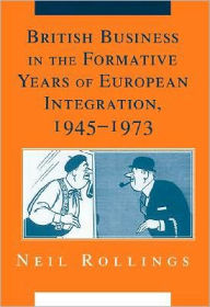 Title: British Business in the Formative Years of European Integration, 1945-1973, Author: Neil Rollings