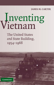 Title: Inventing Vietnam: The United States and State Building, 1954-1968, Author: James M. Carter