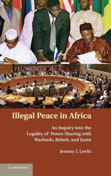Illegal Peace Africa: An Inquiry into the Legality of Power Sharing with Warlords, Rebels, and Junta