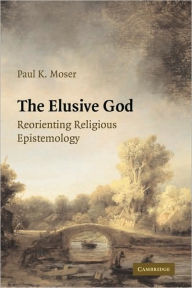 Title: The Elusive God: Reorienting Religious Epistemology / Edition 1, Author: Paul K. Moser