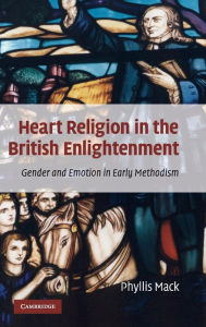 Title: Heart Religion in the British Enlightenment: Gender and Emotion in Early Methodism, Author: Phyllis Mack