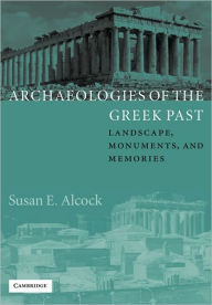 Title: Archaeologies of the Greek Past: Landscape, Monuments, and Memories / Edition 1, Author: Susan E. Alcock
