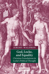 Title: God, Locke, and Equality: Christian Foundations in Locke's Political Thought / Edition 1, Author: Jeremy Waldron