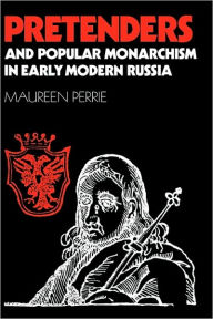 Title: Pretenders and Popular Monarchism in Early Modern Russia: The False Tsars of the Time and Troubles, Author: Maureen Perrie