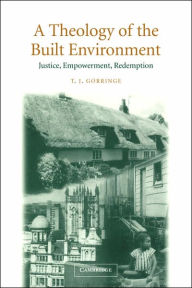 Title: A Theology of the Built Environment: Justice, Empowerment, Redemption / Edition 1, Author: T. J. Gorringe