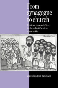 Title: From Synagogue to Church: Public Services and Offices in the Earliest Christian Communities, Author: James Tunstead Burtchaell