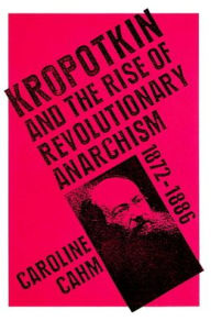 Title: Kropotkin: And the Rise of Revolutionary Anarchism, 1872-1886, Author: Caroline Cahm