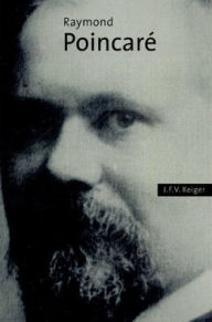 Title: Raymond Poincaré, Author: J. F. V. Keiger