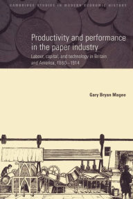 Title: Productivity and Performance in the Paper Industry: Labour, Capital and Technology in Britain and America, 1860-1914, Author: Gary Bryan Magee