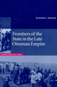 Title: Frontiers of the State in the Late Ottoman Empire: Transjordan, 1850-1921, Author: Eugene L. Rogan