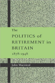 Title: The Politics of Retirement in Britain, 1878-1948, Author: John Macnicol
