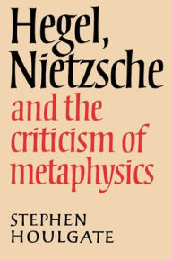 Title: Hegel, Nietzsche and the Criticism of Metaphysics, Author: Stephen Houlgate