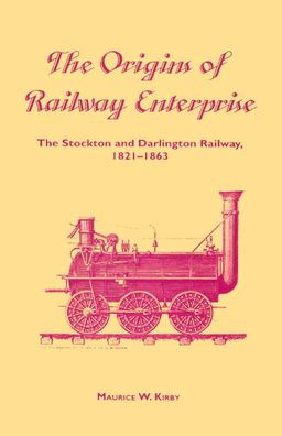 The Origins of Railway Enterprise: The Stockton and Darlington Railway 1821-1863 / Edition 1