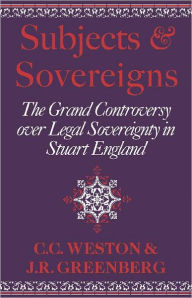 Title: Subjects and Sovereigns: The Grand Controversy over Legal Sovereignty in Stuart England, Author: Corinne Comstock Weston