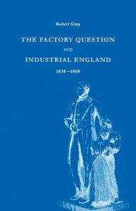 Title: The Factory Question and Industrial England, 1830-1860, Author: Robert Gray