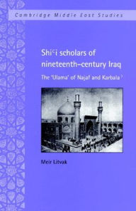 Title: Shi'i Scholars of Nineteenth-Century Iraq: The 'Ulama' of Najaf and Karbala', Author: Meir Litvak