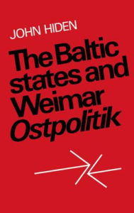 Title: The Baltic States and Weimar Ostpolitik, Author: John Hiden