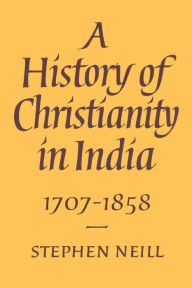 Title: A History of Christianity in India: 1707-1858, Author: Stephen Neill