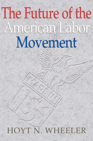 Title: The Future of the American Labor Movement / Edition 1, Author: Hoyt N. Wheeler