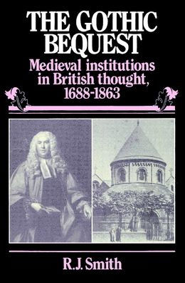 The Gothic Bequest: Medieval Institutions in British Thought, 1688-1863 / Edition 1