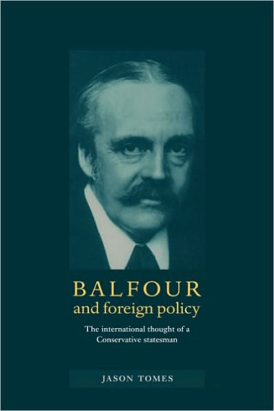 Balfour and Foreign Policy: The International Thought of a Conservative Statesman