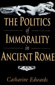 Title: The Politics of Immorality in Ancient Rome, Author: Catharine Edwards