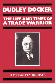 Title: Dudley Docker: The Life and Times of a Trade Warrior, Author: R. P. T. Davenport-Hines