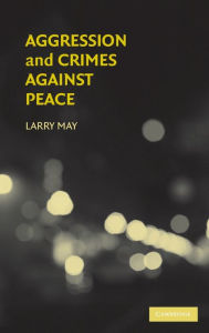 Title: Aggression and Crimes Against Peace / Edition 1, Author: Larry May