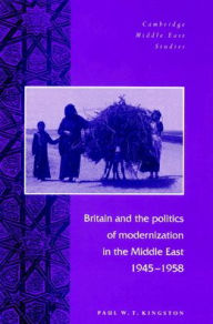 Title: Britain and the Politics of Modernization in the Middle East, 1945-1958, Author: Paul W. T. Kingston