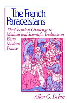 The French Paracelsians: The Chemical Challenge to Medical and Scientific Tradition in Early Modern France / Edition 1