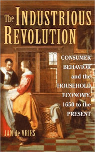 Title: The Industrious Revolution: Consumer Behavior and the Household Economy, 1650 to the Present / Edition 1, Author: Jan de Vries