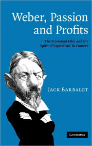 Title: Weber, Passion and Profits: 'The Protestant Ethic and the Spirit of Capitalism' in Context, Author: Jack Barbalet