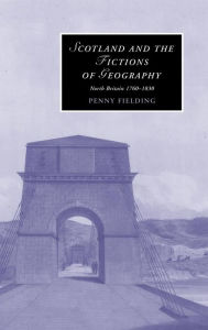 Title: Scotland and the Fictions of Geography: North Britain 1760-1830, Author: Penny Fielding