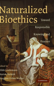 Title: Naturalized Bioethics: Toward Responsible Knowing and Practice, Author: Hilde Lindemann