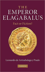 Title: The Emperor Elagabalus: Fact or Fiction?, Author: Leonardo de Arrizabalaga y Prado