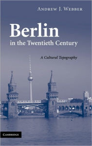 Title: Berlin in the Twentieth Century: A Cultural Topography, Author: Andrew J. Webber