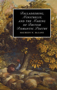 Title: Balladeering, Minstrelsy, and the Making of British Romantic Poetry, Author: Maureen N. McLane