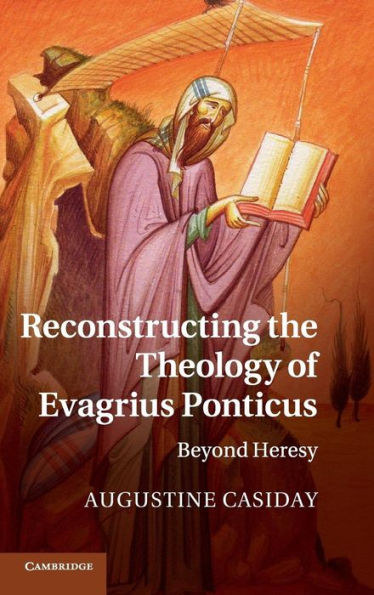 Reconstructing the Theology of Evagrius Ponticus: Beyond Heresy