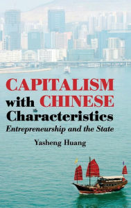Title: Capitalism with Chinese Characteristics: Entrepreneurship and the State, Author: Yasheng Huang