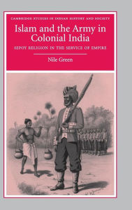 Title: Islam and the Army in Colonial India: Sepoy Religion in the Service of Empire, Author: Nile Green
