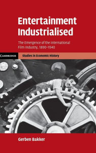 Title: Entertainment Industrialised: The Emergence of the International Film Industry, 1890-1940, Author: Gerben Bakker