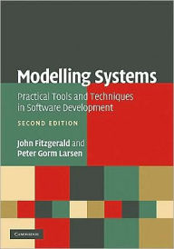 Title: Modelling Systems: Practical Tools and Techniques in Software Development / Edition 2, Author: John Fitzgerald