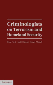 Title: Criminologists on Terrorism and Homeland Security, Author: Brian Forst